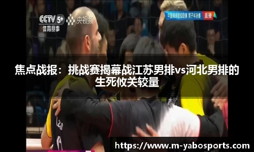焦点战报:挑战赛揭幕战江苏男排vs河北男排的生死攸关较量